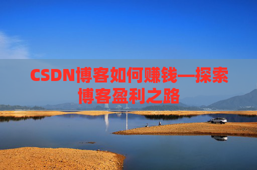 CSDN博客如何赚钱—探索博客盈利之路